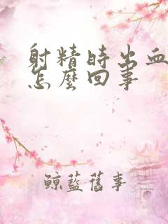 射精时出血还疼怎么回事