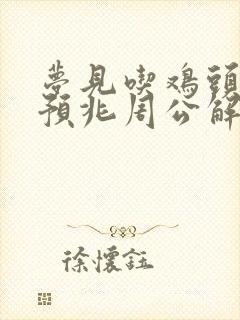 梦见吃鸡头什么预兆周公解梦女人