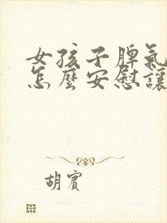 女孩子脾气不好怎么安慰让他高兴