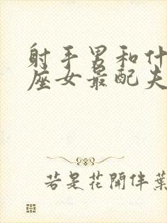 射手男和什么星座女最配夫妻