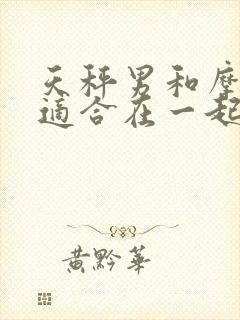 天秤男和摩羯女适合在一起吗