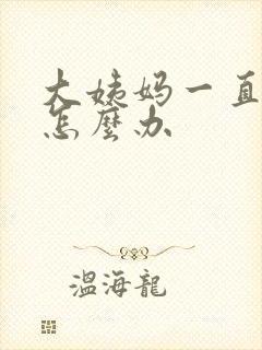 大姨妈一直推迟怎么办