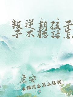 叛逆期孩子女孩子不听话怎么管