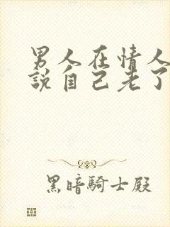 男人在情人面前说自己老了