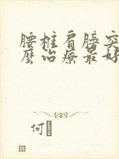 腰椎肩膀突出怎么治疗最好的方法