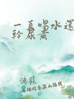 一直喝水还是口干尿黄