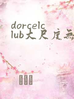 dorcelclub大尺度无删减播放