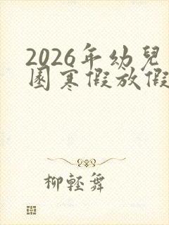 2026年幼儿园寒假放假时间