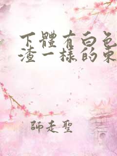 下体有白色豆腐渣一样的东西