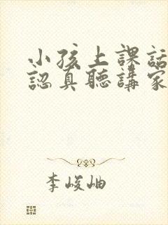 小孩上课话多不认真听讲家长怎么办