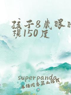 孩子8岁眼睛近视150度