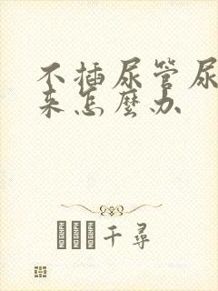 不插尿管尿不出来怎么办