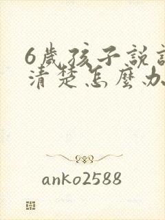 6岁孩子说话不清楚怎么办