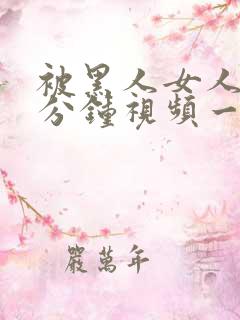 被黑人女人30分钟视频一