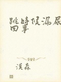 跳时候漏尿怎么回事