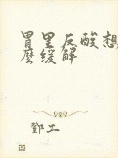 胃里反酸想吐怎么缓解