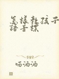 怎样教孩子学英语音标