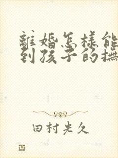 离婚怎样能争取到孩子的抚养权