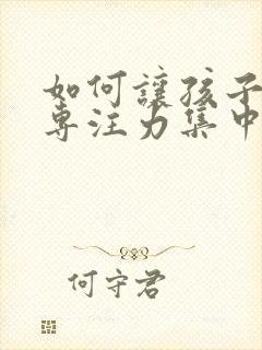 如何让孩子上课专注力集中