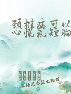 颈椎病可以引起心慌气短胸闷是怎么回事