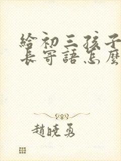 给初三孩子写家长寄语怎么写