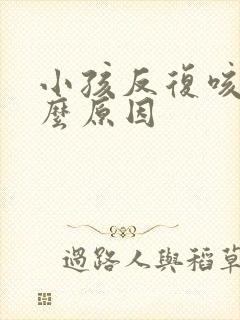 小孩反复咳嗽什么原因