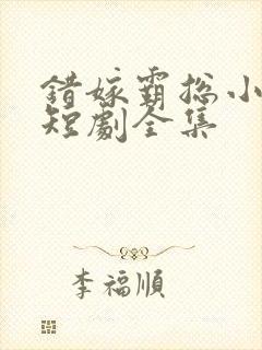 错嫁霸总小甜妻短剧全集