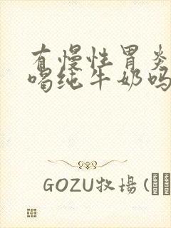 有慢性胃炎可以喝纯牛奶吗