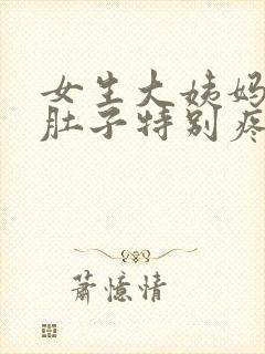 女生大姨妈来了肚子特别疼怎么办