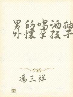 男的喝酒抽烟意外怀孕孩子能要吗