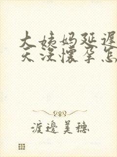 大姨妈延迟22天没怀孕怎么回事