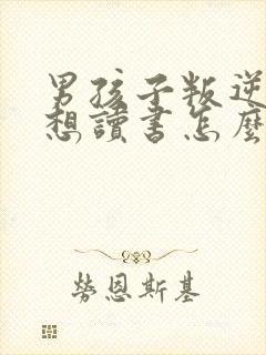 男孩子叛逆期不想读书怎么办?