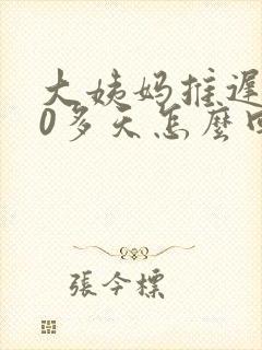 大姨妈推迟了20多天怎么回事