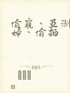 偷窥丶亚洲丶少妇丶偷拍