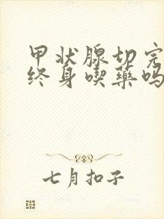 甲状腺切完了要终身吃药吗