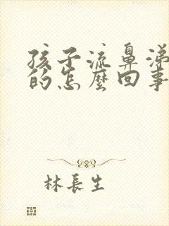 孩子流鼻涕绿色的怎么回事