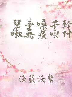 儿童嗓子干痒咳嗽无痰吃什么药