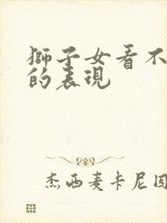 狮子女看不上你的表现