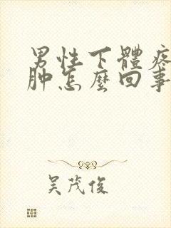 男性下体疼痒红肿怎么回事