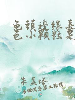 龟头边缘长出白色小颗粒是什么