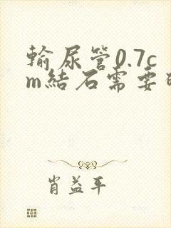 输尿管0.7cm结石需要碎石吗