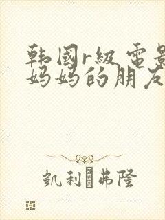 韩国r级电影 妈妈的朋友2