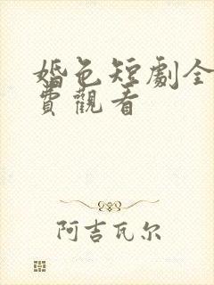 婚色短剧全集免费观看