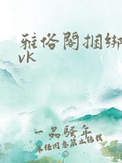 雅俗阁捆绑绳艺vk