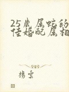 25岁属蛇的最佳婚配属相