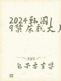 2024韩国19禁床戏大尺度片