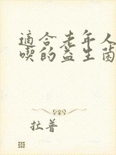 适合老年人便秘吃的益生菌