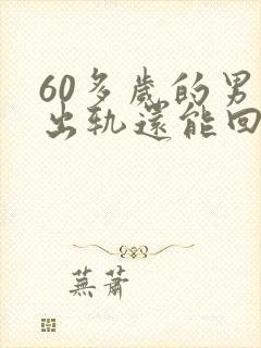 60多岁的男人出轨还能回头吗?