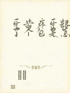 牙齿疼牙龈上长了个包是怎么回事