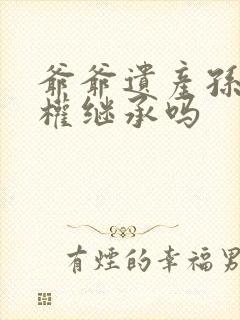 爷爷遗产孙子有权继承吗